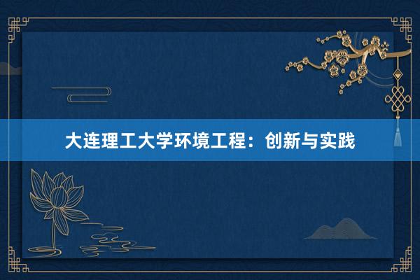 大连理工大学环境工程：创新与实践